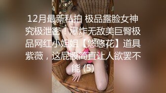 12月最新私拍 极品露脸女神究极泄密！爆炸无敌美巨臀极品网红小姐姐【悠悠花】道具紫薇，这屁股简直让人欲罢不能 (5)