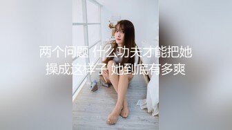 两个问题 什么功夫才能把她操成这样子 她到底有多爽