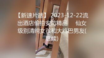 【新速片遞】 2023-12-22流出酒店偷拍安防精品❤️仙女级别清纯女孩和大鸡巴男友(后续)