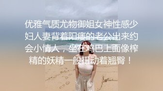 优雅气质尤物御姐女神性感少妇人妻背着阳痿的老公出来约会小情人，坐在鸡巴上面像榨精的妖精一般扭动着翘臀！