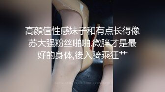 高顔值性感妹子和有点长得像苏大强粉丝啪啪,微胖才是最好的身体,後入骑乘狂艹