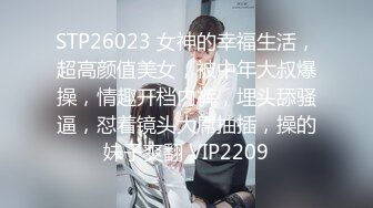 STP26023 女神的幸福生活，超高颜值美女，被中年大叔爆操，情趣开档内裤，埋头舔骚逼，怼着镜头大屌抽插，操的妹子爽翻 VIP2209