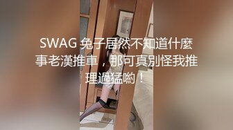 SWAG 兔子居然不知道什麼事老漢推車，那可真別怪我推理過猛喲！