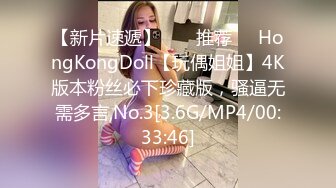 【新片速遞】  ❣️推荐❣️HongKongDoll【玩偶姐姐】4K版本粉丝必下珍藏版，骚逼无需多言,No.3[3.6G/MP4/00:33:46]