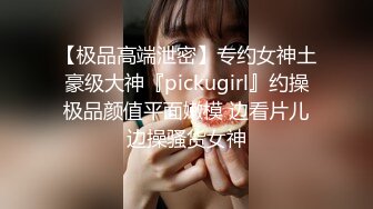 【极品高端泄密】专约女神土豪级大神『pickugirl』约操极品颜值平面嫩模 边看片儿边操骚货女神