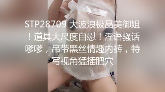 STP28709 大波浪极品美御姐！道具大尺度自慰！淫语骚话嗲嗲，吊带黑丝情趣内裤，特写视角猛插肥穴