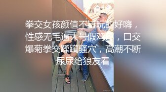 拳交女孩颜值不错玩的好嗨，性感无毛逼大号假鸡巴，口交爆菊拳交蹂躏骚穴，高潮不断尿尿给狼友看