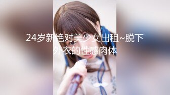 24岁新绝对美少女出租~脱下外衣的性感肉体