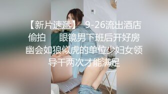 新流出酒店偷拍 极品眼镜反差婊护士人妻酒店偷情 一天被干了四炮 穴都干肿了