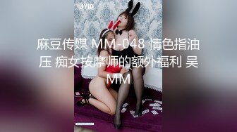 麻豆传媒 MM-048 情色指油压 痴女按摩师的额外福利 吴MM