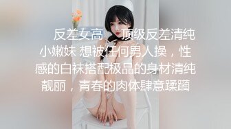 ❤️反差女高❤️顶级反差清纯小嫩妹 想被任何男人操，性感的白袜搭配极品的身材清纯靓丽，青春的肉体肆意蹂躏