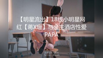 【明星流出】18线小明星网红【蒋X珊】与金主酒店性爱PAPA