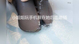 小姐姐玩手机我在她后面磨插1