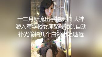 无套中出虐操18岁蜜桃臀萝莉女友 操起来很有食欲