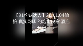 【91约妹达人】20.11.04偷拍 真实网聊 约炮嫩良家 酒店开房