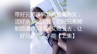 带好兄弟操离异风骚美熟女，活好水多能无套，把好兄弟骑射后清理完精液又做上去，让好兄弟欲罢不能【上集】