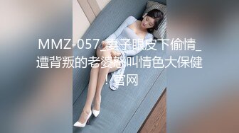 MMZ-057_妻子眼皮下偷情_遭背叛的老婆怒叫情色大保健！官网