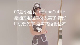 00后小仙女FortuneCuttie 骚骚的姐姐身材太美了 带好耳机骚死了 淫声荡语骚话不断