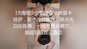 19清纯少女姐妹花，JK装卡哇伊，娇小身材嫩穴，脱光光白丝跳舞，一线天馒头嫩穴，翘起屁股跳蛋震动