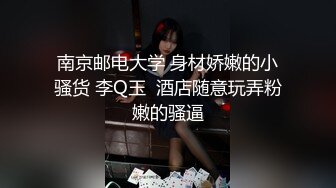 南京邮电大学 身材娇嫩的小骚货 李Q玉  酒店随意玩弄粉嫩的骚逼