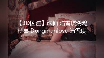 【3D国漫】诛仙 陆雪琪烧鸡侍奉 Dongmanlove 陆雪琪