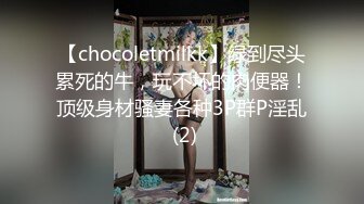 【chocoletmilkk】绿到尽头累死的牛，玩不坏的肉便器！顶级身材骚妻各种3P群P淫乱 (2)