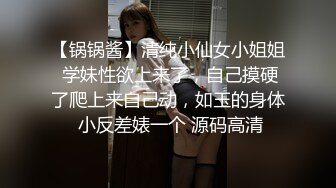 【锅锅酱】清纯小仙女小姐姐 学妹性欲上来了，自己摸硬了爬上来自己动，如玉的身体 小反差婊一个 源码高清