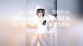 ⚡⚡12月最新流出，顶级PUA约炮大神【江南第一深情】私拍，专约在校高质量学生嫩妹，调教啪啪无套，一