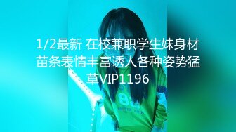 1/2最新 在校兼职学生妹身材苗条表情丰富诱人各种姿势猛草VIP1196