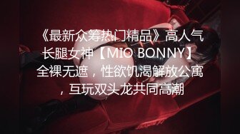 《最新众筹热门精品》高人气长腿女神【MIO BONNY】全裸无遮，性欲饥渴解放公寓，互玩双头龙共同高潮