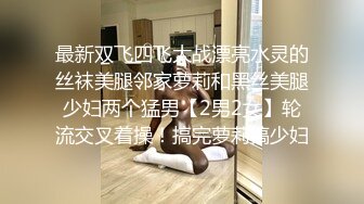 最新双飞四飞大战漂亮水灵的丝袜美腿邻家萝莉和黑丝美腿少妇两个猛男【2男2女】轮流交叉着操！搞完萝莉搞少妇