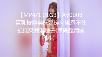 【MP4/1.01GB】AV0008 巨乳按摩美妹奶搓肉棒忍不住強插爽到射進去(無碼超清國產)