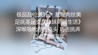 极品乱伦通奸】 羞耻肉丝美足抚茎足交《妹妹同居生活》深喉吸吮赤红龟头 巧舌挑弄 凸凸口爆淫浆