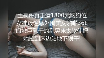 土豪哥真走运1800元网约位女神级性感外围美女啪啪36E白嫩巨乳干的乱晃床太软使把她拉到床边站地下狠干!