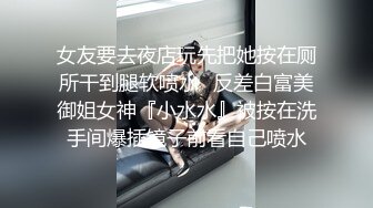 女友要去夜店玩先把她按在厕所干到腿软喷水✅反差白富美御姐女神『小水水』被按在洗手间爆插镜子前看自己喷水