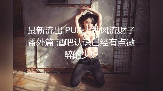 最新流出 PUA大神风流财子番外篇 酒吧认识已经有点微醉的少妇