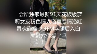    会所独家最新91天花板级萝莉女友粉色情人浴室春情浴缸灵魂碰撞 大开M字腿后入白虎嫩穴你爱了吗