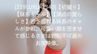 [259LUXU-1340]【初撮り】【妹系ギャル】【満点の愛らしさ】若さ溢れる妹系のギャルが参戦。可愛い顔を歪ませて感じるさまは勃起不可避のお宝映像。