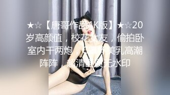 ★☆【唐哥作品4K版】★☆20岁高颜值，校花女友，偷拍卧室内干两炮，C罩杯美乳高潮阵阵，超清画质无水印