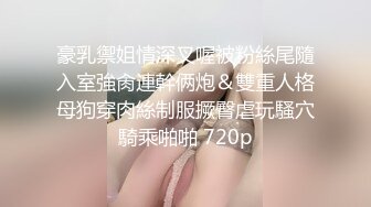 豪乳禦姐情深叉喔被粉絲尾隨入室強肏連幹俩炮＆雙重人格母狗穿肉絲制服撅臀虐玩騷穴騎乘啪啪 720p