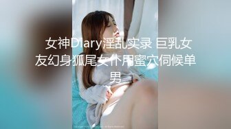   女神Diary淫乱实录 巨乳女友幻身狐尾女仆用蜜穴伺候单男