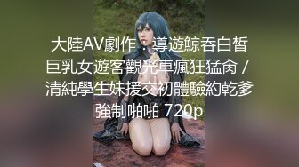 大陸AV劇作：導遊鯨吞白皙巨乳女遊客觀光車瘋狂猛肏／清純學生妹援交初體驗約乾爹強制啪啪 720p