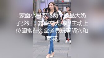  蒙面小哥双飞两个极品大奶子少妇，露脸交大鸡巴主动上位闺蜜在旁拿道具玩弄骚穴和菊花