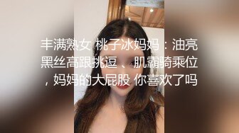 丰满熟女 桃子冰妈妈：油亮黑丝高跟挑逗 、肌霸骑乘位，妈妈的大屁股 你喜欢了吗