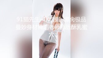 91猫先生-4K增强~爆肏极品曼妙身材舞蹈老师舔舐酥乳蜜穴