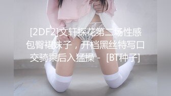 [2DF2]文轩探花第二场性感包臀裙妹子，开档黑丝特写口交骑乘后入猛操 -  [BT种子]