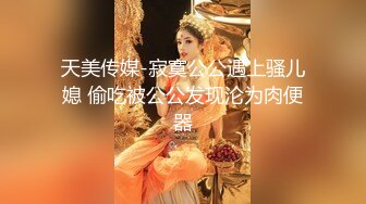 天美传媒-寂寞公公遇上骚儿媳 偷吃被公公发现沦为肉便器