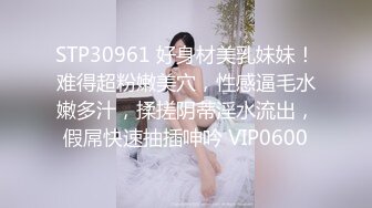 STP30961 好身材美乳妹妹！难得超粉嫩美穴，性感逼毛水嫩多汁，揉搓阴蒂淫水流出，假屌快速抽插呻吟 VIP0600