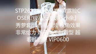 STP26328 ?精品推荐?露脸COSER?极品反差婊『小余』秀萝套图 自慰视频 视角效果非常给力 妹子属于耐看型 越看越顺眼 VIP0600