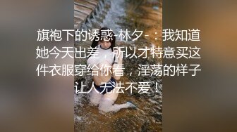 旗袍下的诱惑-林夕-：我知道她今天出差，所以才特意买这件衣服穿给你看，淫荡的样子让人无法不爱！